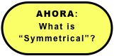 AHORA:
What is “Symmetrical”?